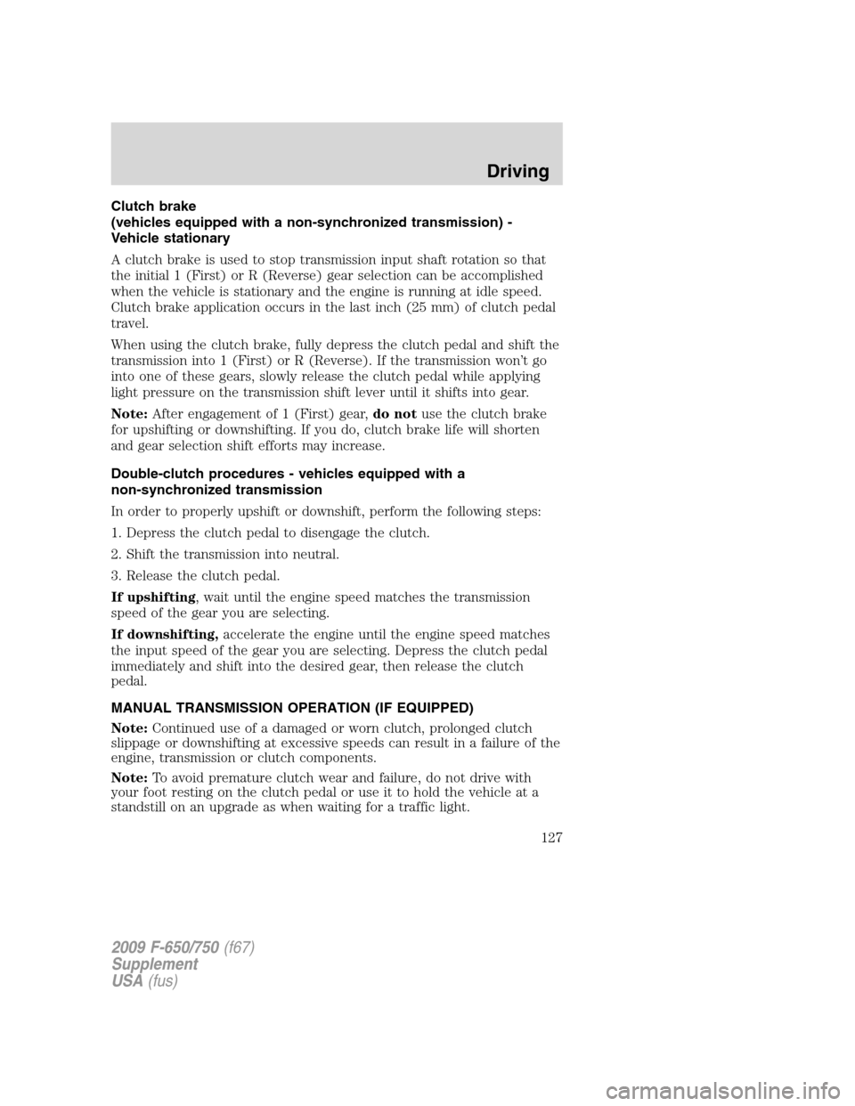 FORD F750 2009 12.G Owners Manual Clutch brake
(vehicles equipped with a non-synchronized transmission) -
Vehicle stationary
A clutch brake is used to stop transmission input shaft rotation so that
the initial 1 (First) or R (Reverse) FORD F750 2009 12.G Owners Manual Clutch brake
(vehicles equipped with a non-synchronized transmission) -
Vehicle stationary
A clutch brake is used to stop transmission input shaft rotation so that
the initial 1 (First) or R (Reverse)
