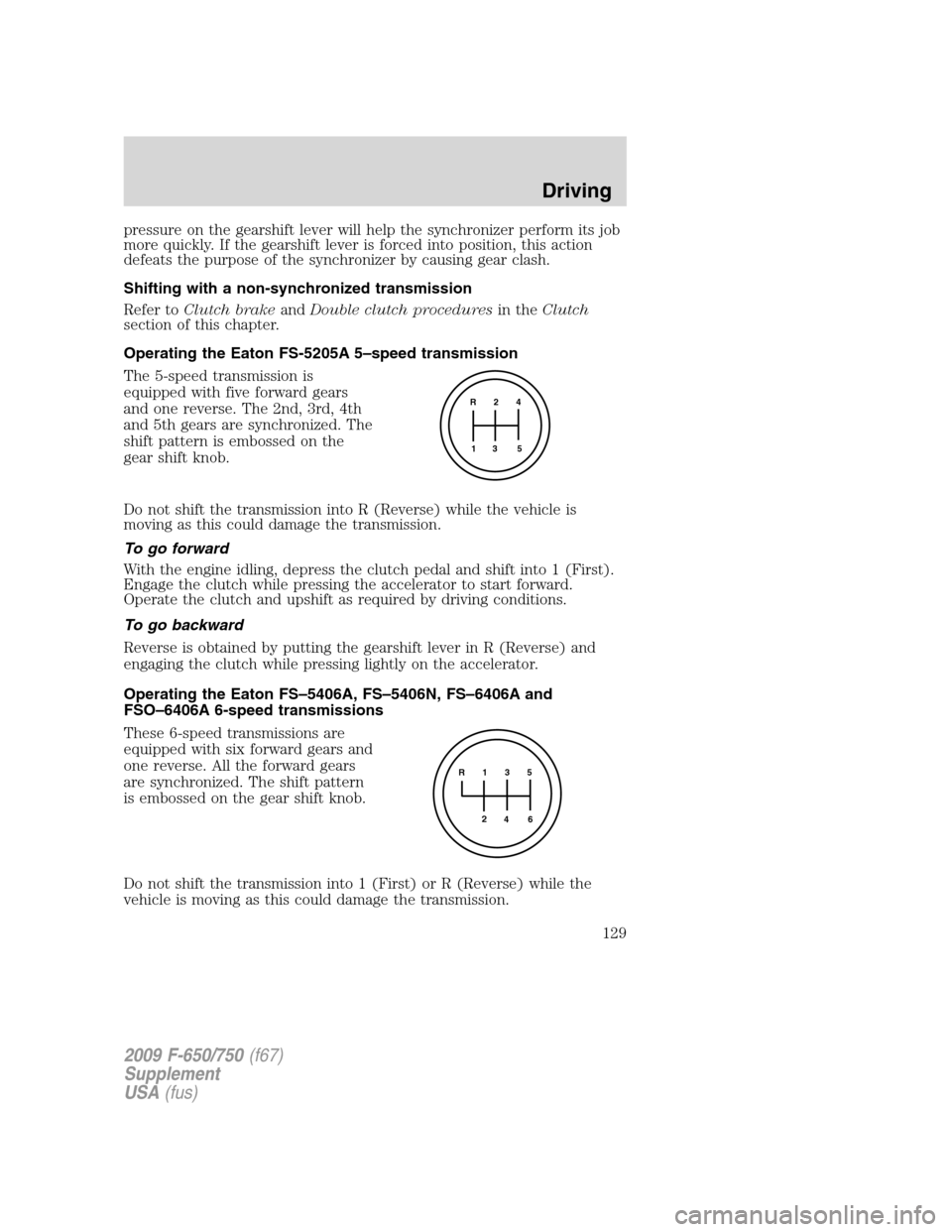 FORD F750 2009 12.G Owners Manual pressure on the gearshift lever will help the synchronizer perform its job
more quickly. If the gearshift lever is forced into position, this action
defeats the purpose of the synchronizer by causing FORD F750 2009 12.G Owners Manual pressure on the gearshift lever will help the synchronizer perform its job
more quickly. If the gearshift lever is forced into position, this action
defeats the purpose of the synchronizer by causing