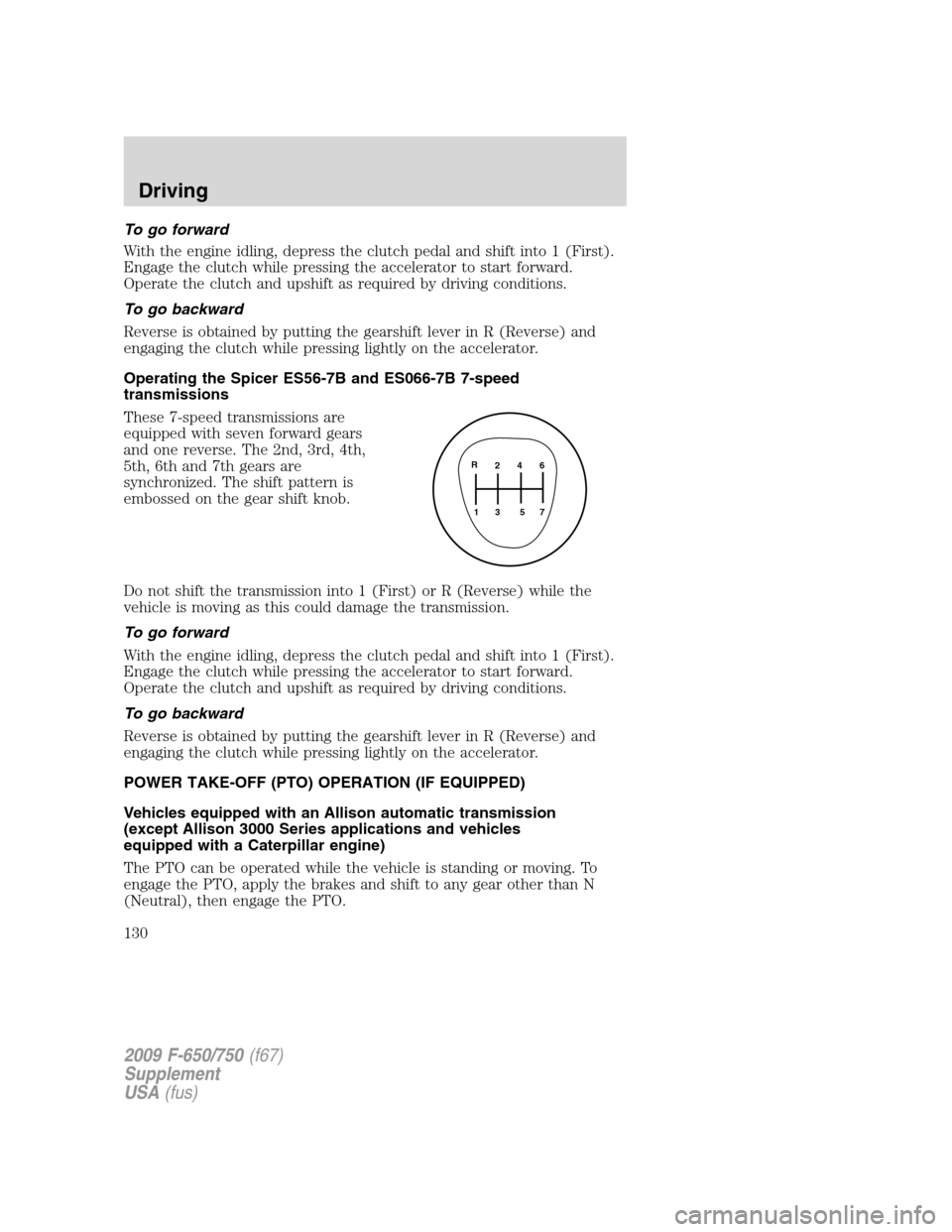 FORD F750 2009 12.G Owners Manual To go forward
With the engine idling, depress the clutch pedal and shift into 1 (First).
Engage the clutch while pressing the accelerator to start forward.
Operate the clutch and upshift as required b FORD F750 2009 12.G Owners Manual To go forward
With the engine idling, depress the clutch pedal and shift into 1 (First).
Engage the clutch while pressing the accelerator to start forward.
Operate the clutch and upshift as required b