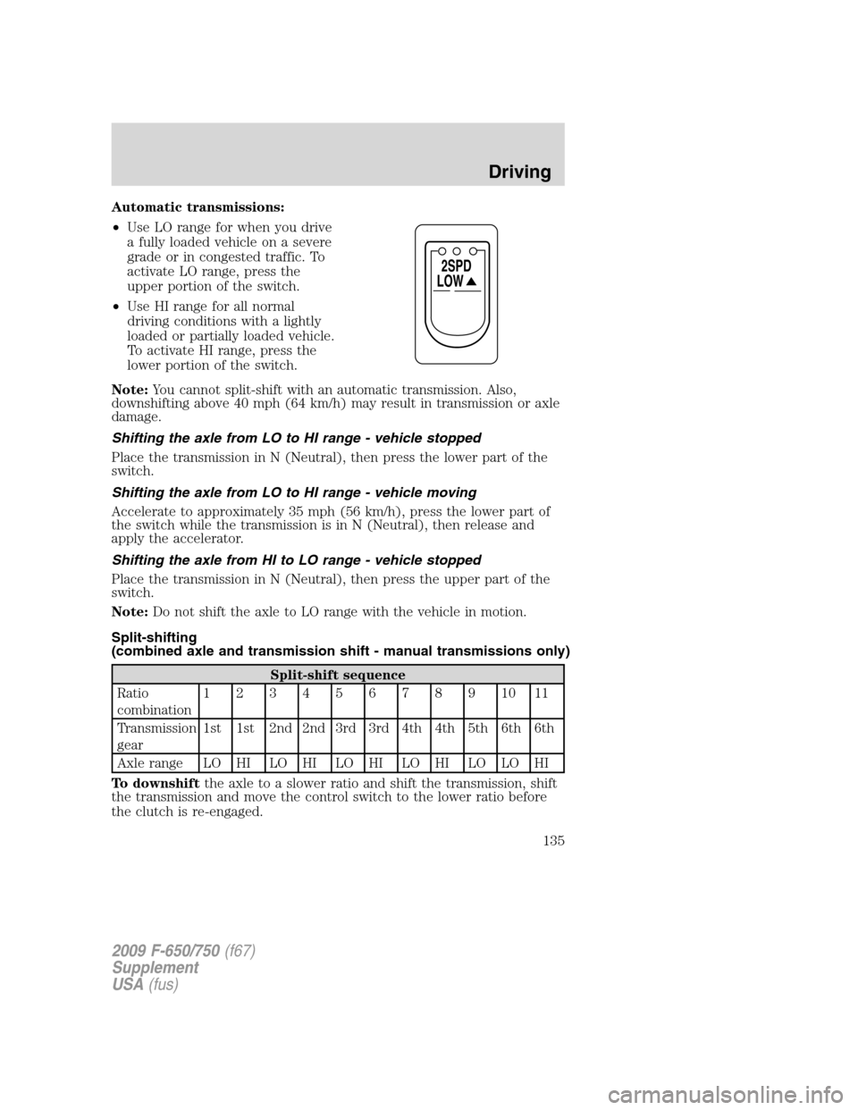 FORD F750 2009 12.G Owners Manual Automatic transmissions:
•Use LO range for when you drive
a fully loaded vehicle on a severe
grade or in congested traffic. To
activate LO range, press the
upper portion of the switch.
•Use HI ran FORD F750 2009 12.G Owners Manual Automatic transmissions:
•Use LO range for when you drive
a fully loaded vehicle on a severe
grade or in congested traffic. To
activate LO range, press the
upper portion of the switch.
•Use HI ran