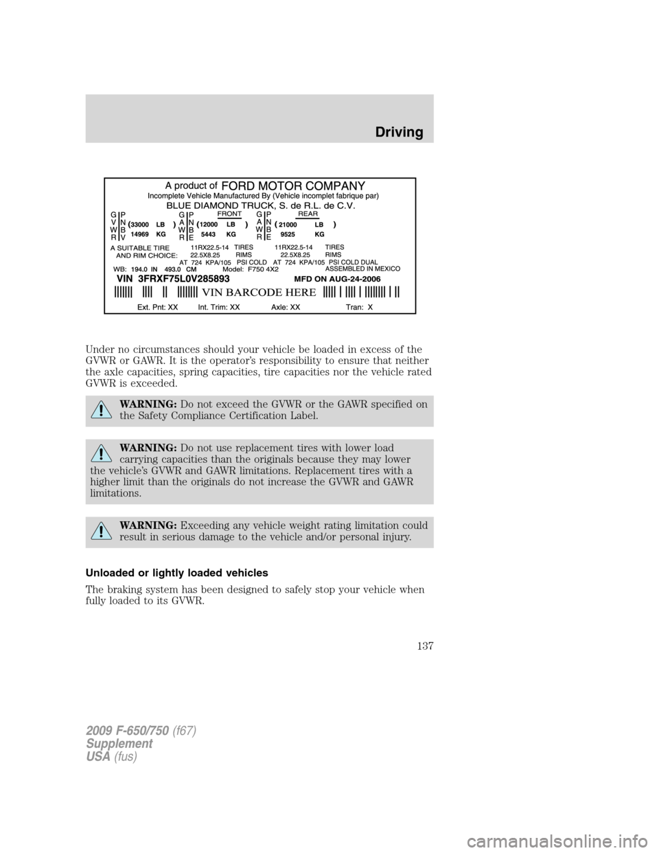 FORD F750 2009 12.G Owners Manual Under no circumstances should your vehicle be loaded in excess of the
GVWR or GAWR. It is the operator’s responsibility to ensure that neither
the axle capacities, spring capacities, tire capacities