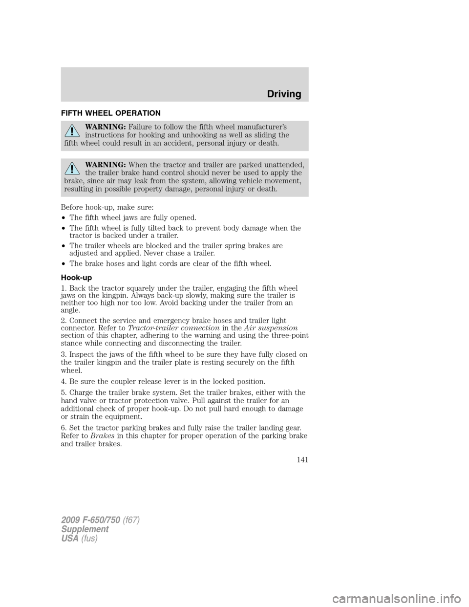 FORD F750 2009 12.G Owners Manual FIFTH WHEEL OPERATION
WARNING:Failure to follow the fifth wheel manufacturer’s
instructions for hooking and unhooking as well as sliding the
fifth wheel could result in an accident, personal injury FORD F750 2009 12.G Owners Manual FIFTH WHEEL OPERATION
WARNING:Failure to follow the fifth wheel manufacturer’s
instructions for hooking and unhooking as well as sliding the
fifth wheel could result in an accident, personal injury