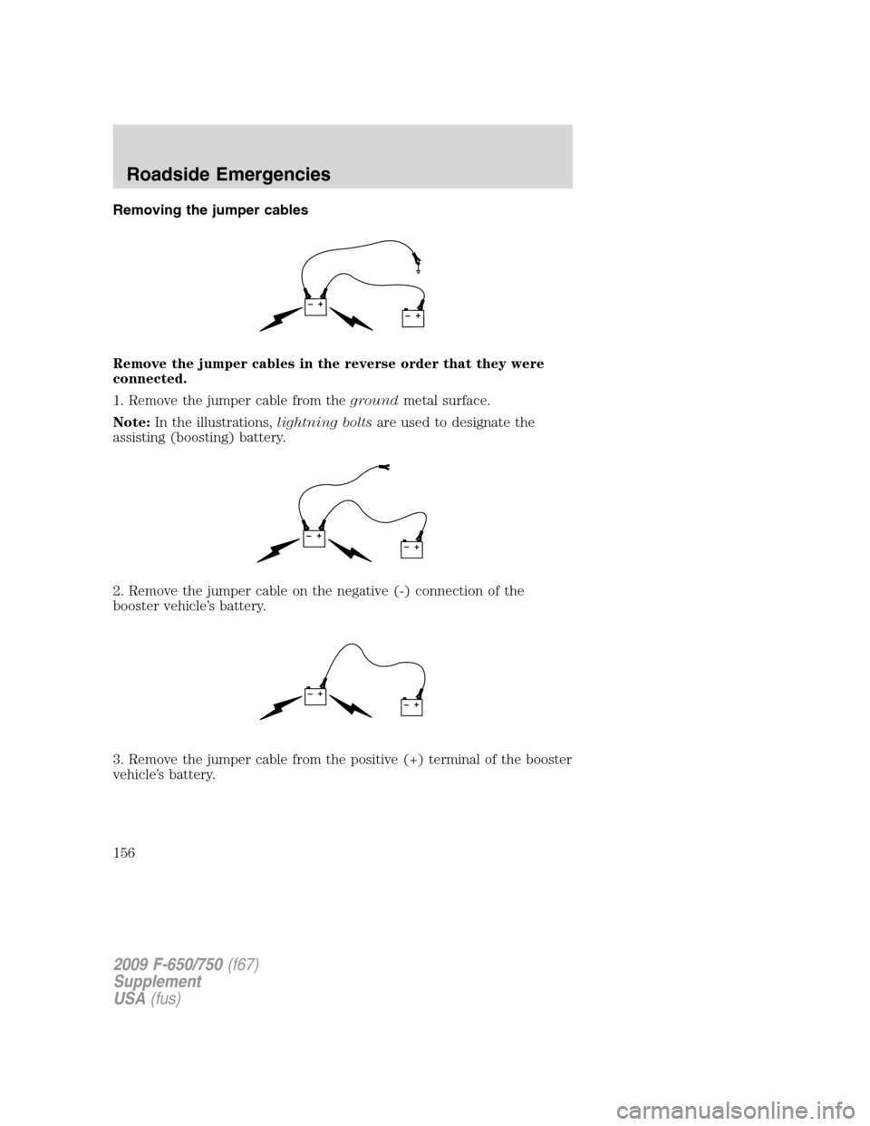 FORD F750 2009 12.G Owners Manual Removing the jumper cables
Remove the jumper cables in the reverse order that they were
connected.
1. Remove the jumper cable from thegroundmetal surface.
Note:In the illustrations,lightning boltsare 
