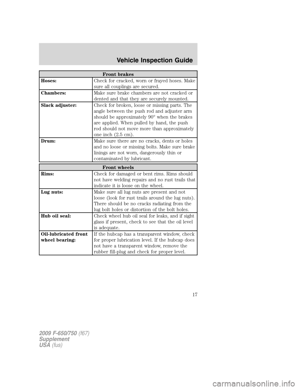 FORD F750 2009 12.G Owners Manual Front brakes
Hoses:Check for cracked, worn or frayed hoses. Make
sure all couplings are secured.
Chambers:Make sure brake chambers are not cracked or
dented and that they are securely mounted.
Slack a FORD F750 2009 12.G Owners Manual Front brakes
Hoses:Check for cracked, worn or frayed hoses. Make
sure all couplings are secured.
Chambers:Make sure brake chambers are not cracked or
dented and that they are securely mounted.
Slack a