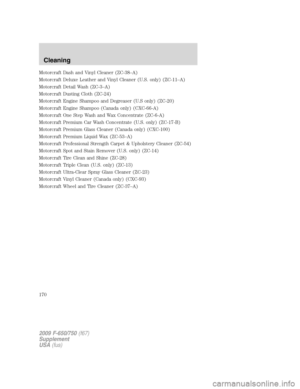 FORD F750 2009 12.G Owners Manual Motorcraft Dash and Vinyl Cleaner (ZC-38–A)
Motorcraft Deluxe Leather and Vinyl Cleaner (U.S. only) (ZC-11–A)
Motorcraft Detail Wash (ZC-3–A)
Motorcraft Dusting Cloth (ZC-24)
Motorcraft Engine S