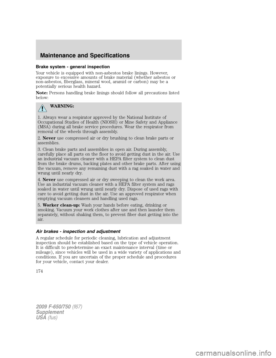 FORD F750 2009 12.G Owners Manual Brake system - general inspection
Your vehicle is equipped with non-asbestos brake linings. However,
exposure to excessive amounts of brake material (whether asbestos or
non-asbestos, fiberglass, mine FORD F750 2009 12.G Owners Manual Brake system - general inspection
Your vehicle is equipped with non-asbestos brake linings. However,
exposure to excessive amounts of brake material (whether asbestos or
non-asbestos, fiberglass, mine
