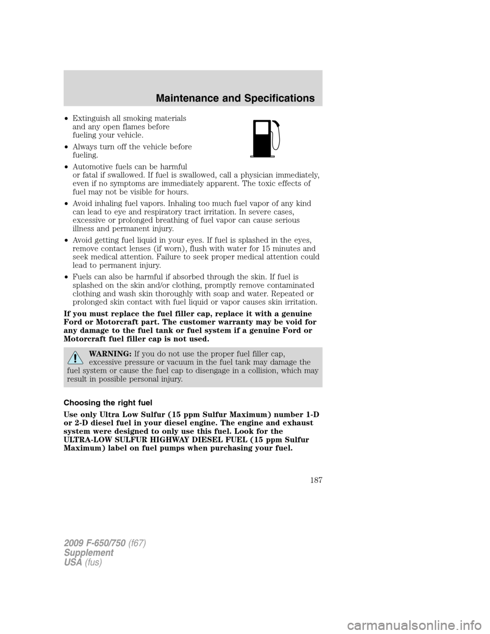 FORD F750 2009 12.G Owners Manual •Extinguish all smoking materials
and any open flames before
fueling your vehicle.
•Always turn off the vehicle before
fueling.
•Automotive fuels can be harmful
or fatal if swallowed. If fuel is FORD F750 2009 12.G Owners Manual •Extinguish all smoking materials
and any open flames before
fueling your vehicle.
•Always turn off the vehicle before
fueling.
•Automotive fuels can be harmful
or fatal if swallowed. If fuel is
