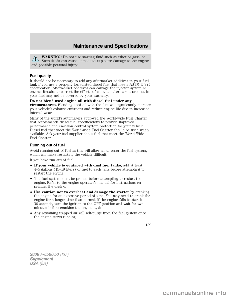 FORD F750 2009 12.G Owners Manual WARNING:Do not use starting fluid such as ether or gasoline.
Such fluids can cause immediate explosive damage to the engine
and possible personal injury.
Fuel quality
It should not be necessary to add FORD F750 2009 12.G Owners Manual WARNING:Do not use starting fluid such as ether or gasoline.
Such fluids can cause immediate explosive damage to the engine
and possible personal injury.
Fuel quality
It should not be necessary to add
