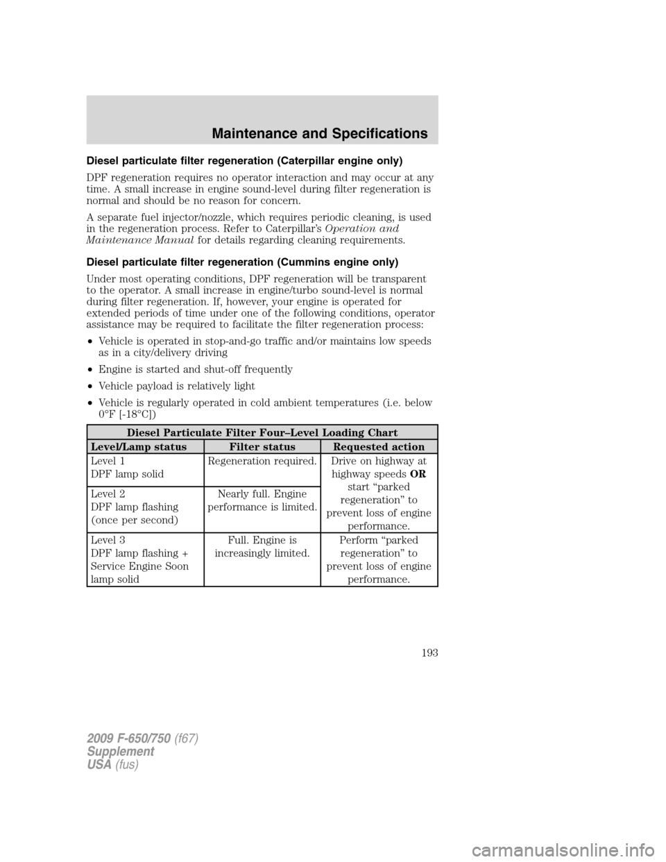 FORD F750 2009 12.G Owners Manual Diesel particulate filter regeneration (Caterpillar engine only)
DPF regeneration requires no operator interaction and may occur at any
time. A small increase in engine sound-level during filter regen