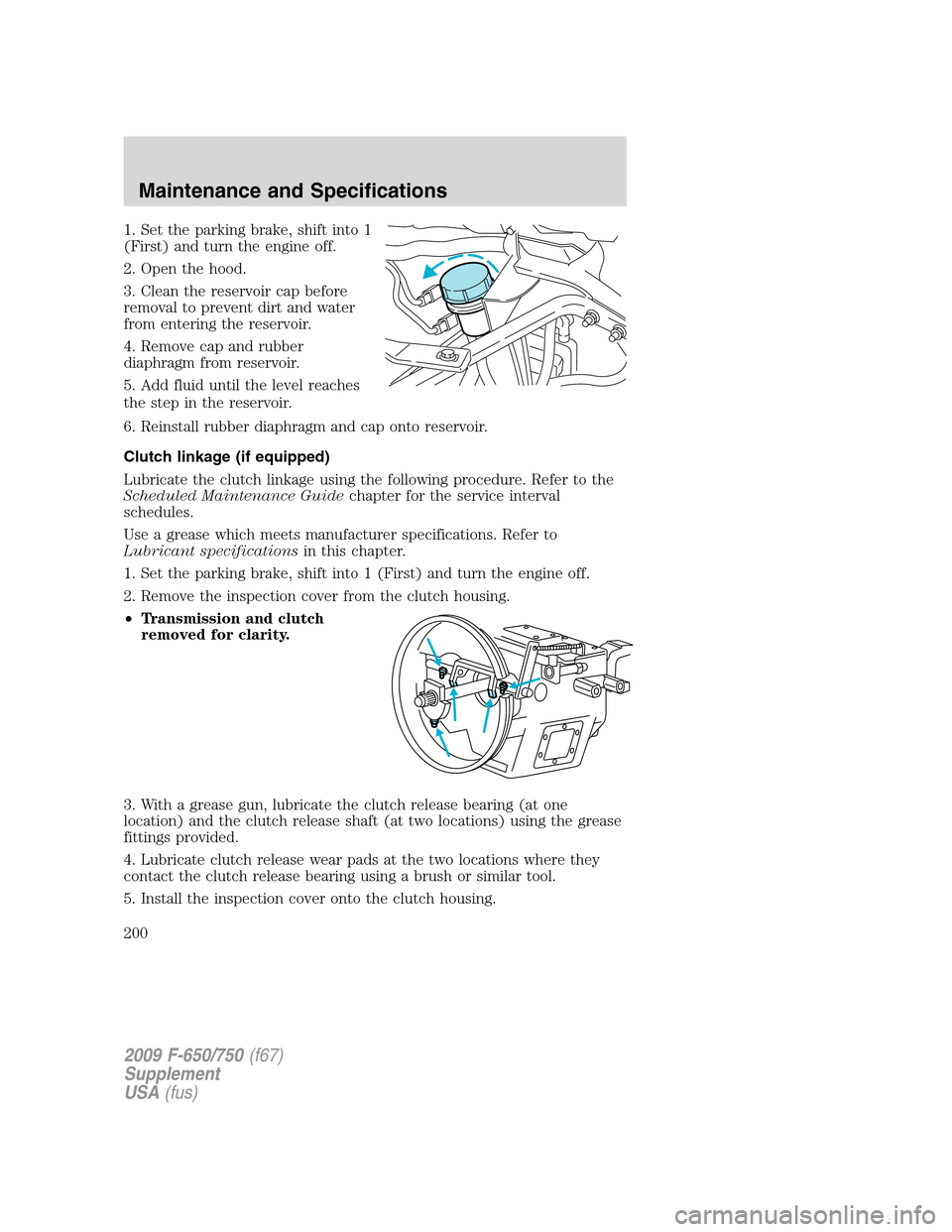 FORD F750 2009 12.G Owners Manual 1. Set the parking brake, shift into 1
(First) and turn the engine off.
2. Open the hood.
3. Clean the reservoir cap before
removal to prevent dirt and water
from entering the reservoir.
4. Remove cap FORD F750 2009 12.G Owners Manual 1. Set the parking brake, shift into 1
(First) and turn the engine off.
2. Open the hood.
3. Clean the reservoir cap before
removal to prevent dirt and water
from entering the reservoir.
4. Remove cap