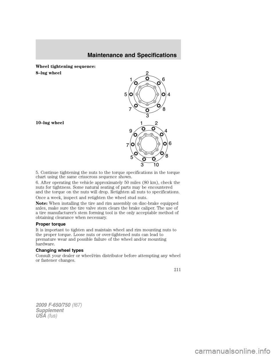FORD F750 2009 12.G Owners Manual Wheel tightening sequence:
8–lug wheel
10–lug wheel
5. Continue tightening the nuts to the torque specifications in the torque
chart using the same crisscross sequence shown.
6. After operating th FORD F750 2009 12.G Owners Manual Wheel tightening sequence:
8–lug wheel
10–lug wheel
5. Continue tightening the nuts to the torque specifications in the torque
chart using the same crisscross sequence shown.
6. After operating th