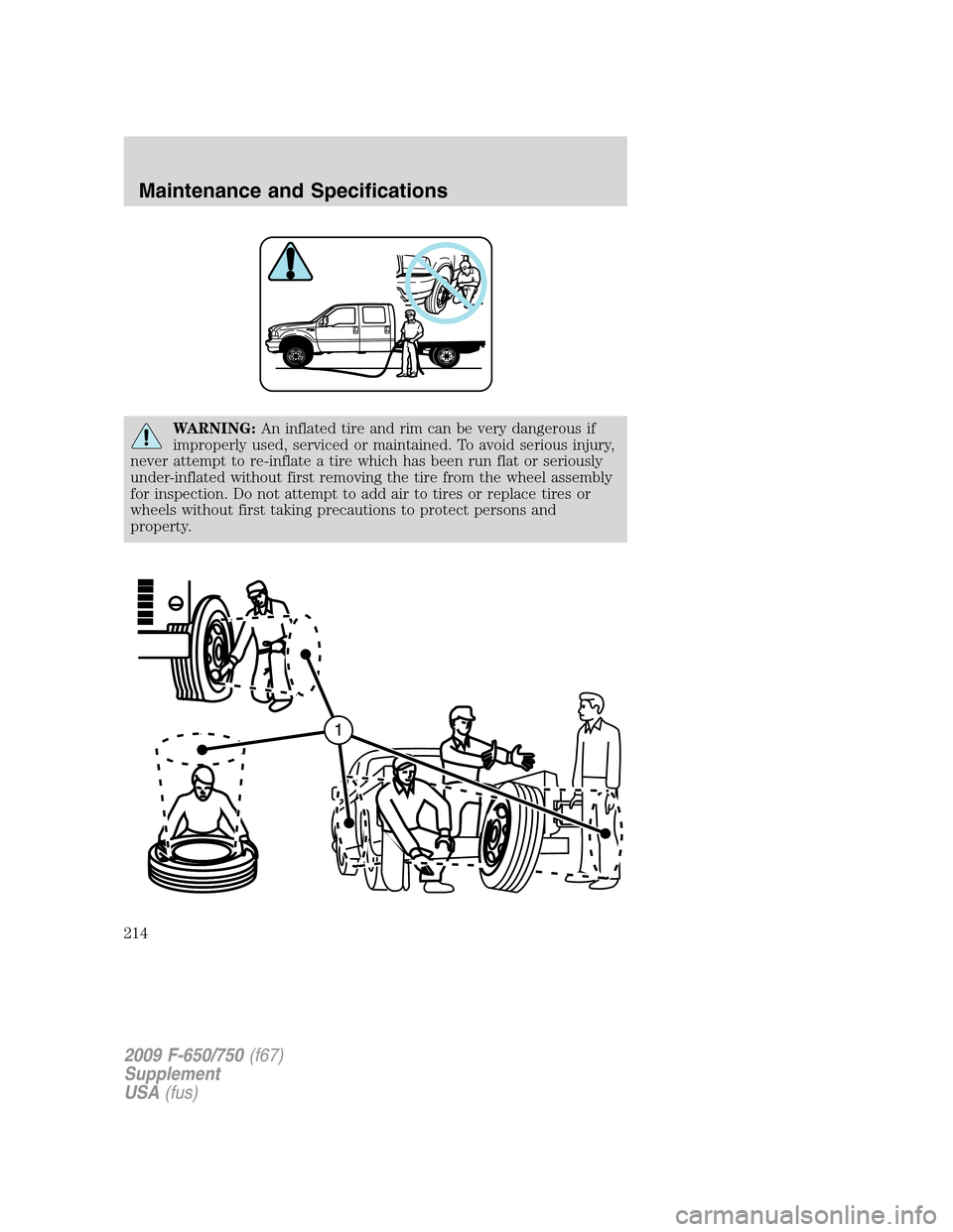 FORD F750 2009 12.G Owners Manual WARNING:An inflated tire and rim can be very dangerous if
improperly used, serviced or maintained. To avoid serious injury,
never attempt to re-inflate a tire which has been run flat or seriously
unde
