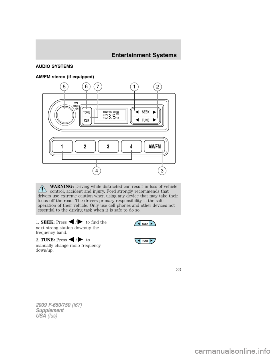 FORD F750 2009 12.G Owners Manual AUDIO SYSTEMS
AM/FM stereo (if equipped)
WARNING:Driving while distracted can result in loss of vehicle
control, accident and injury. Ford strongly recommends that
drivers use extreme caution when usi