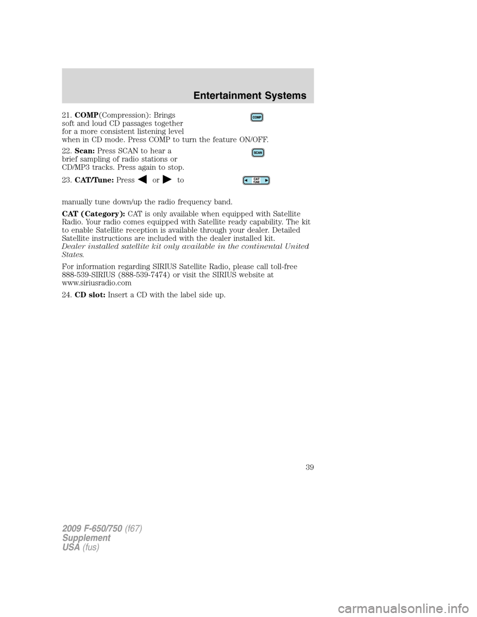 FORD F750 2009 12.G Owners Manual 21.COMP(Compression): Brings
soft and loud CD passages together
for a more consistent listening level
when in CD mode. Press COMP to turn the feature ON/OFF.
22.Scan:Press SCAN to hear a
brief samplin