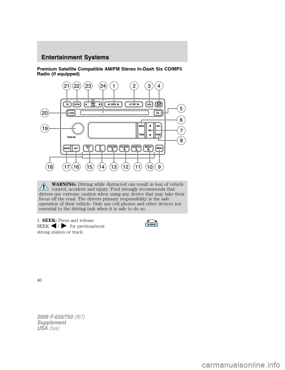FORD F750 2009 12.G Owners Manual Premium Satellite Compatible AM/FM Stereo In-Dash Six CD/MP3
Radio (if equipped)
WARNING:Driving while distracted can result in loss of vehicle
control, accident and injury. Ford strongly recommends t