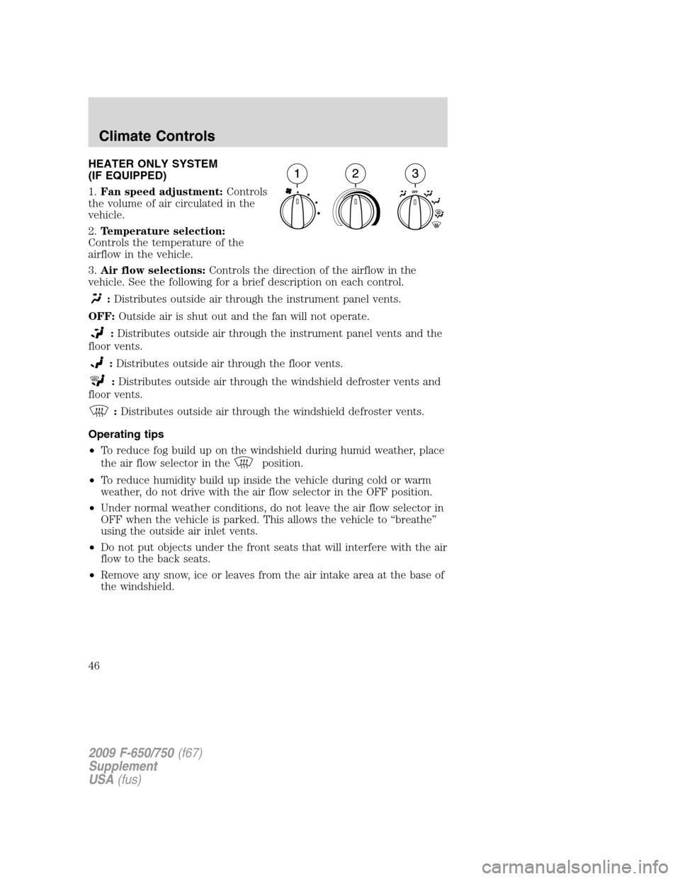 FORD F750 2009 12.G Owners Manual HEATER ONLY SYSTEM
(IF EQUIPPED)
1.Fan speed adjustment:Controls
the volume of air circulated in the
vehicle.
2.Temperature selection:
Controls the temperature of the
airflow in the vehicle.
3.Air flo FORD F750 2009 12.G Owners Manual HEATER ONLY SYSTEM
(IF EQUIPPED)
1.Fan speed adjustment:Controls
the volume of air circulated in the
vehicle.
2.Temperature selection:
Controls the temperature of the
airflow in the vehicle.
3.Air flo