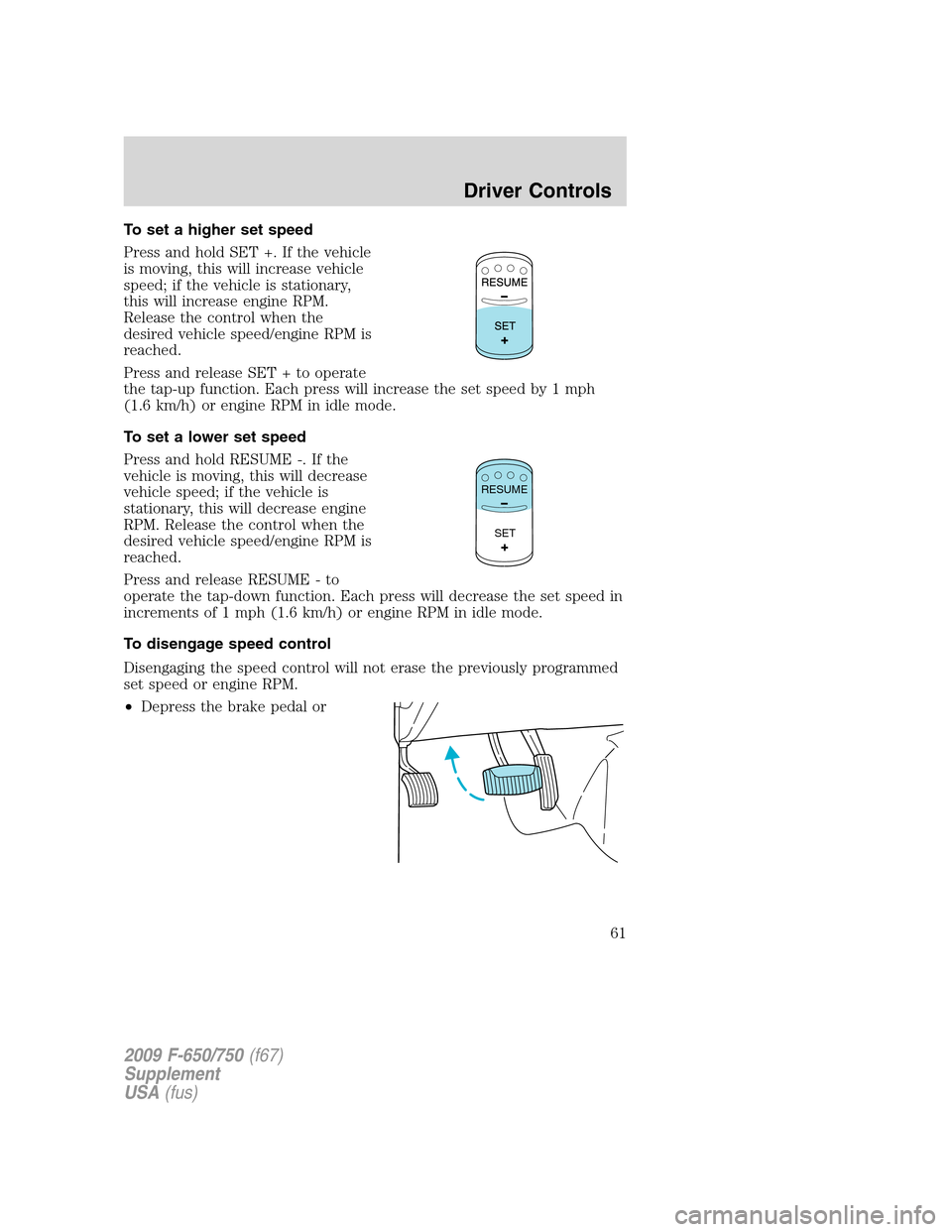 FORD F750 2009 12.G Owners Manual To set a higher set speed
Press and hold SET +. If the vehicle
is moving, this will increase vehicle
speed; if the vehicle is stationary,
this will increase engine RPM.
Release the control when the
de FORD F750 2009 12.G Owners Manual To set a higher set speed
Press and hold SET +. If the vehicle
is moving, this will increase vehicle
speed; if the vehicle is stationary,
this will increase engine RPM.
Release the control when the
de