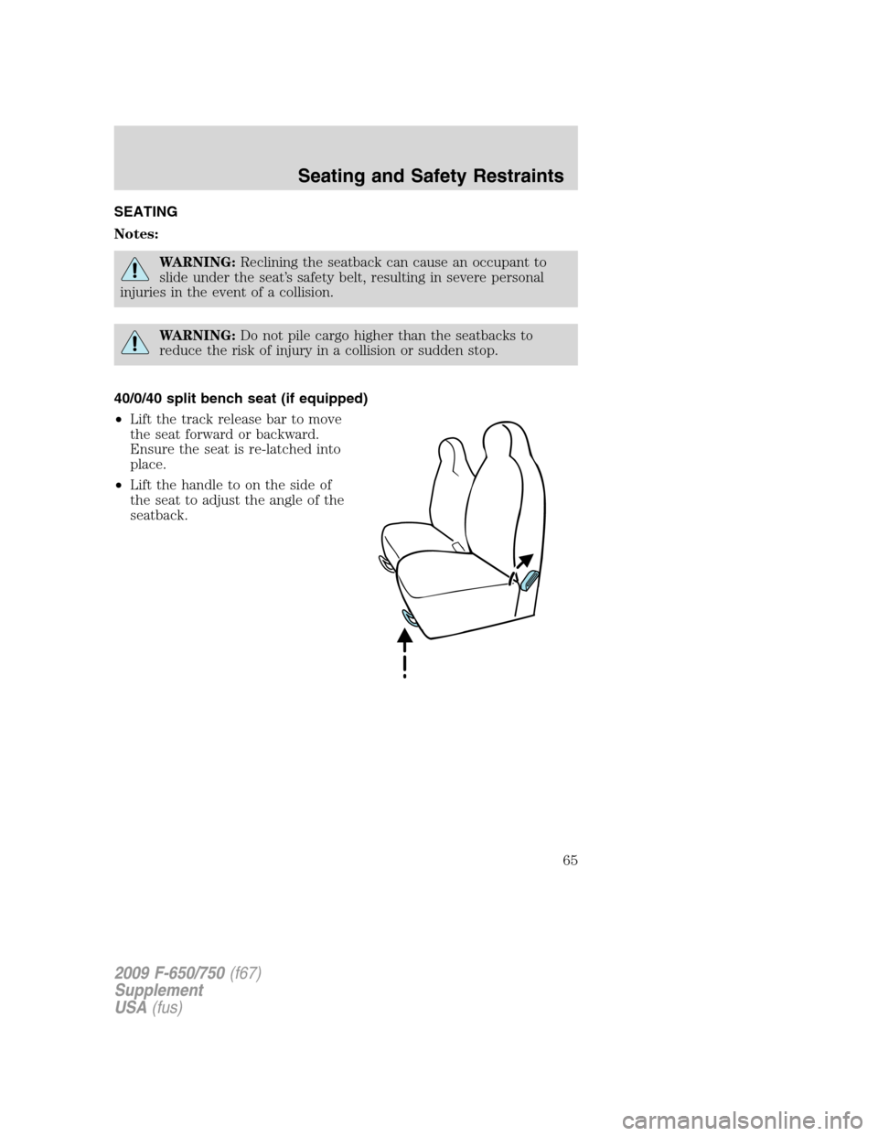 FORD F750 2009 12.G Owners Manual SEATING
Notes:
WARNING:Reclining the seatback can cause an occupant to
slide under the seat’s safety belt, resulting in severe personal
injuries in the event of a collision.
WARNING:Do not pile carg