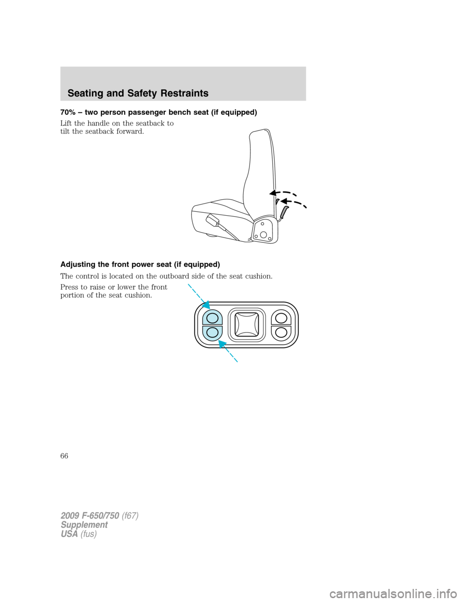 FORD F750 2009 12.G Owners Manual 70% – two person passenger bench seat (if equipped)
Lift the handle on the seatback to
tilt the seatback forward.
Adjusting the front power seat (if equipped)
The control is located on the outboard 