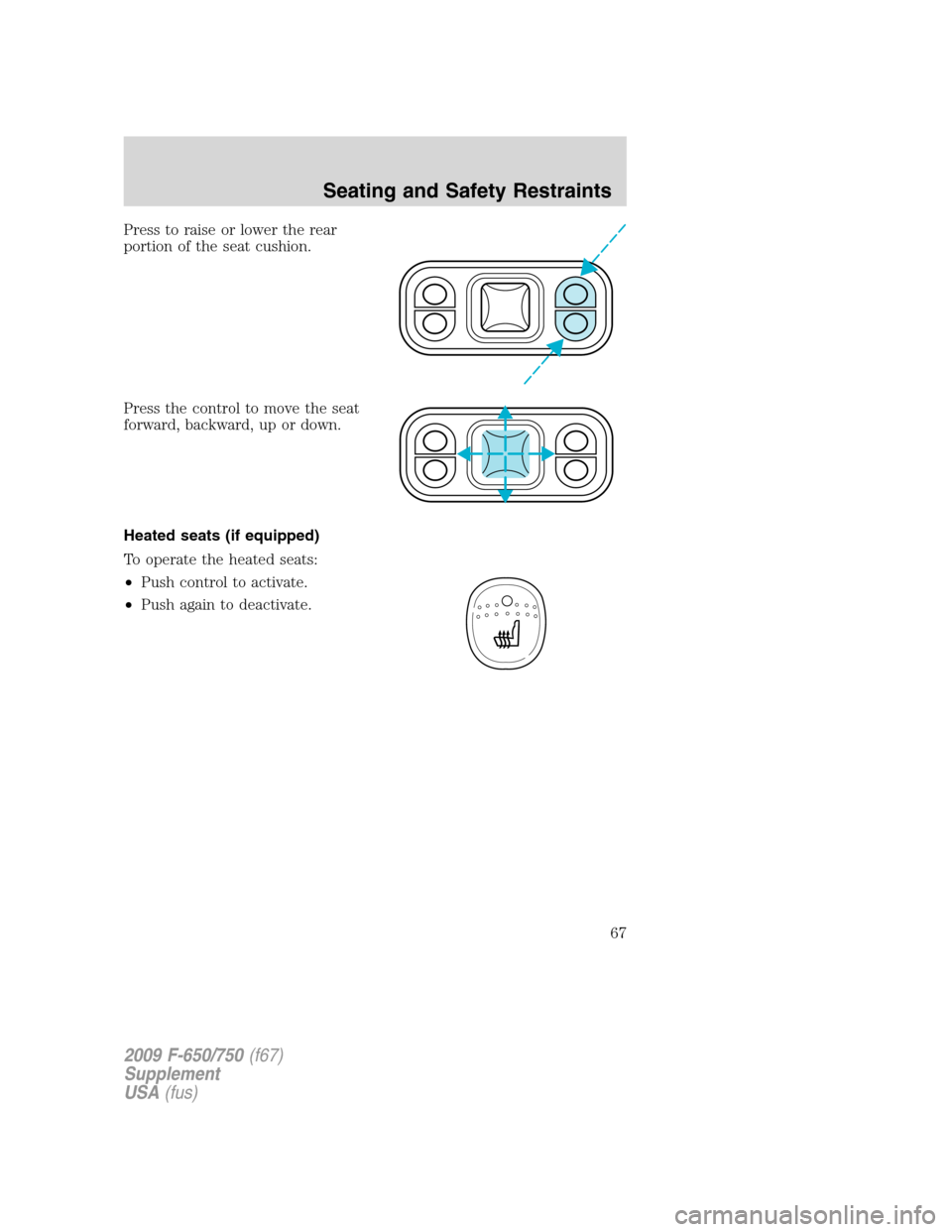 FORD F750 2009 12.G Owners Manual Press to raise or lower the rear
portion of the seat cushion.
Press the control to move the seat
forward, backward, up or down.
Heated seats (if equipped)
To operate the heated seats:
•Push control 