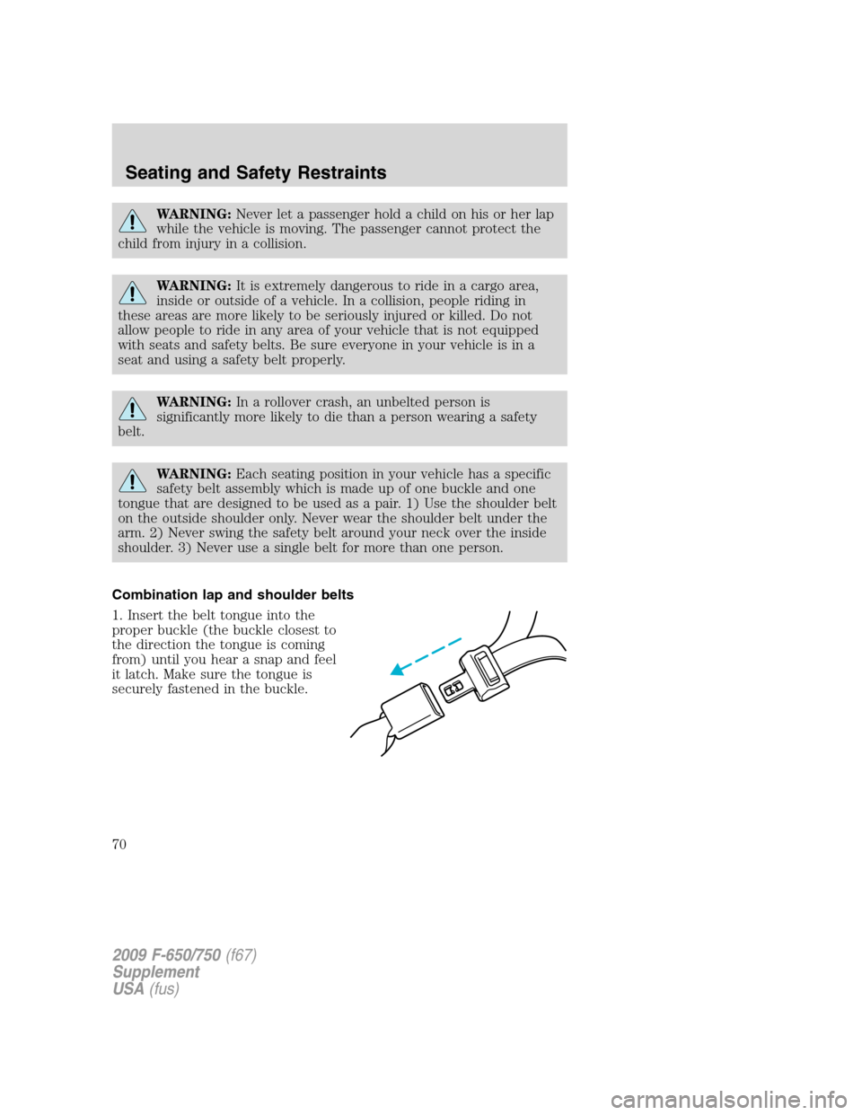 FORD F750 2009 12.G Owners Manual WARNING:Never let a passenger hold a child on his or her lap
while the vehicle is moving. The passenger cannot protect the
child from injury in a collision.
WARNING:It is extremely dangerous to ride i FORD F750 2009 12.G Owners Manual WARNING:Never let a passenger hold a child on his or her lap
while the vehicle is moving. The passenger cannot protect the
child from injury in a collision.
WARNING:It is extremely dangerous to ride i