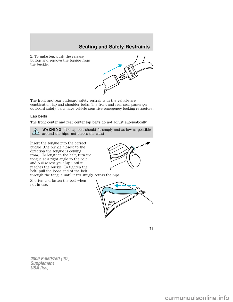 FORD F750 2009 12.G Owners Manual 2. To unfasten, push the release
button and remove the tongue from
the buckle.
The front and rear outboard safety restraints in the vehicle are
combination lap and shoulder belts. The front and rear s