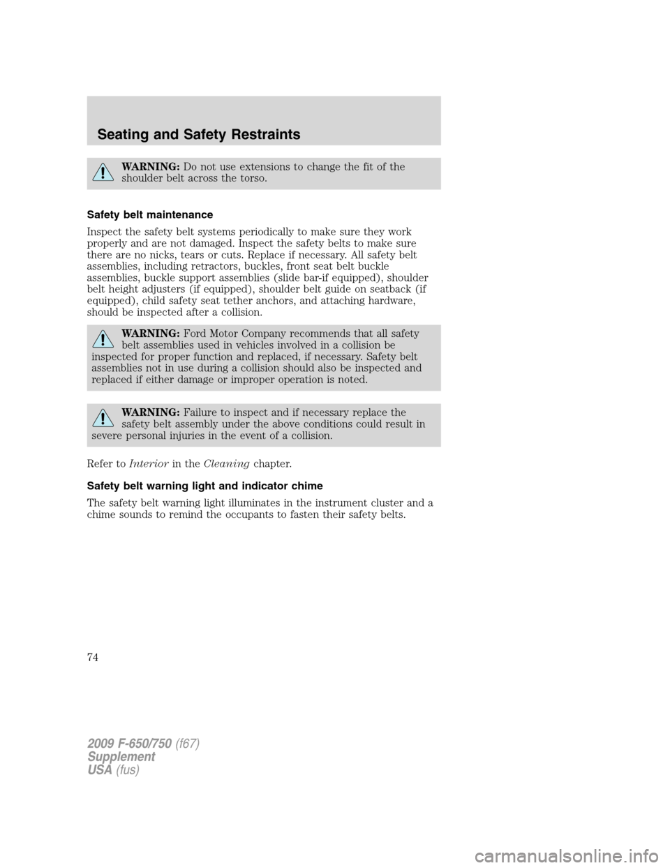 FORD F750 2009 12.G Owners Manual WARNING:Do not use extensions to change the fit of the
shoulder belt across the torso.
Safety belt maintenance
Inspect the safety belt systems periodically to make sure they work
properly and are not FORD F750 2009 12.G Owners Manual WARNING:Do not use extensions to change the fit of the
shoulder belt across the torso.
Safety belt maintenance
Inspect the safety belt systems periodically to make sure they work
properly and are not