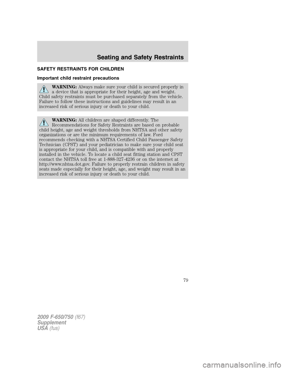 FORD F750 2009 12.G Owners Manual SAFETY RESTRAINTS FOR CHILDREN
Important child restraint precautions
WARNING:Always make sure your child is secured properly in
a device that is appropriate for their height, age and weight.
Child saf FORD F750 2009 12.G Owners Manual SAFETY RESTRAINTS FOR CHILDREN
Important child restraint precautions
WARNING:Always make sure your child is secured properly in
a device that is appropriate for their height, age and weight.
Child saf