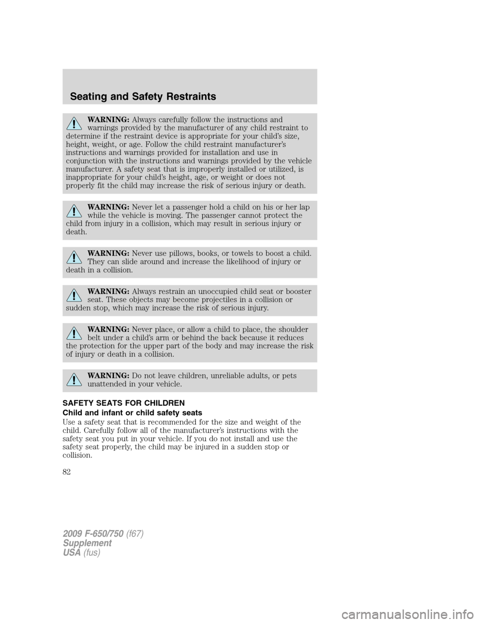 FORD F750 2009 12.G Owners Manual WARNING:Always carefully follow the instructions and
warnings provided by the manufacturer of any child restraint to
determine if the restraint device is appropriate for your child’s size,
height, w