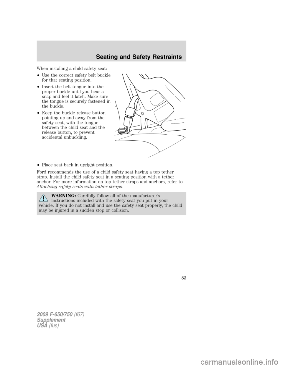 FORD F750 2009 12.G Owners Manual When installing a child safety seat:
•Use the correct safety belt buckle
for that seating position.
•Insert the belt tongue into the
proper buckle until you hear a
snap and feel it latch. Make sur