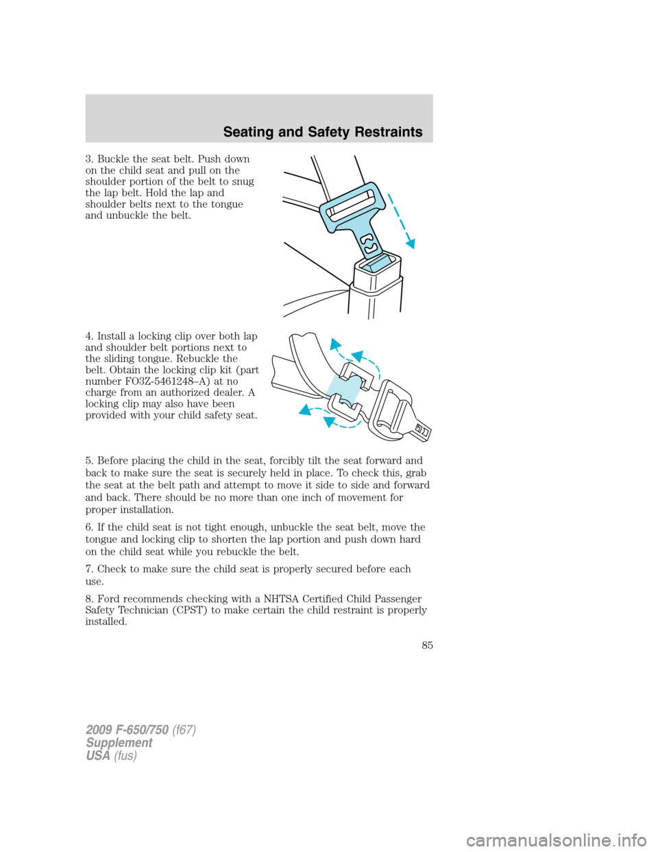 FORD F750 2009 12.G Owners Manual 3. Buckle the seat belt. Push down
on the child seat and pull on the
shoulder portion of the belt to snug
the lap belt. Hold the lap and
shoulder belts next to the tongue
and unbuckle the belt.
4. Ins