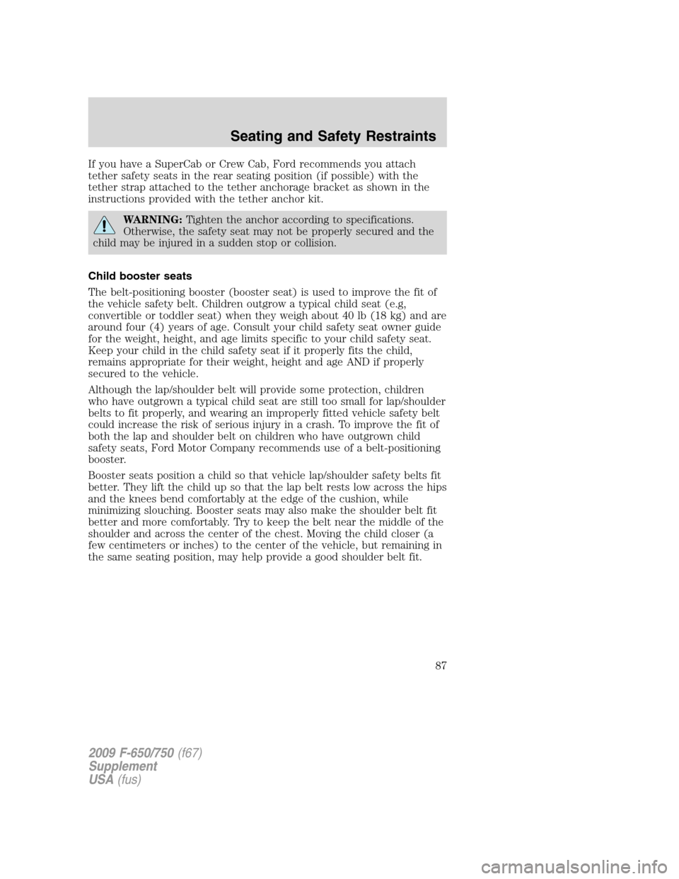 FORD F750 2009 12.G Owners Manual If you have a SuperCab or Crew Cab, Ford recommends you attach
tether safety seats in the rear seating position (if possible) with the
tether strap attached to the tether anchorage bracket as shown in