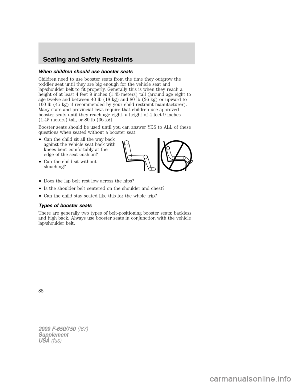 FORD F750 2009 12.G Owners Manual When children should use booster seats
Children need to use booster seats from the time they outgrow the
toddler seat until they are big enough for the vehicle seat and
lap/shoulder belt to fit proper