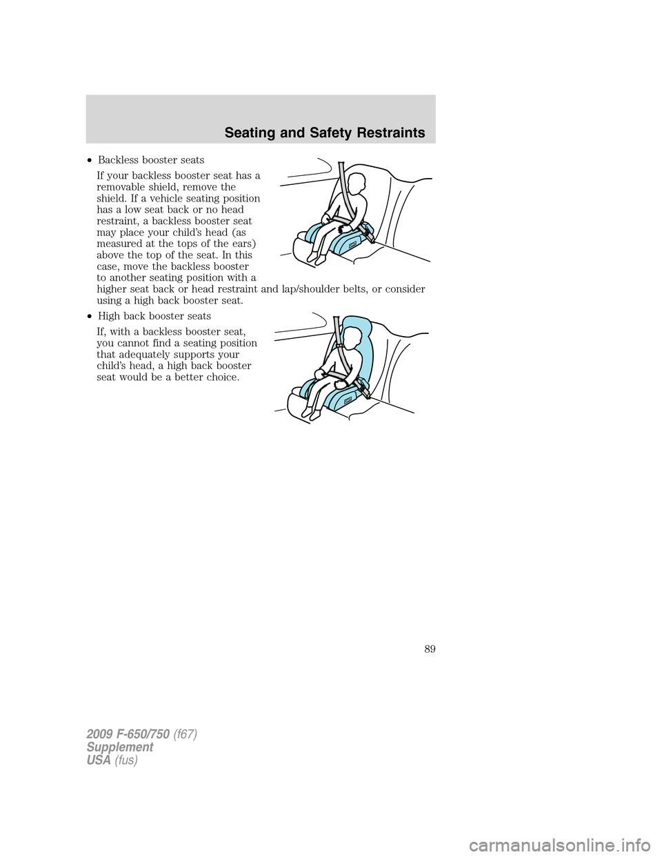 FORD F750 2009 12.G Owners Manual •Backless booster seats
If your backless booster seat has a
removable shield, remove the
shield. If a vehicle seating position
has a low seat back or no head
restraint, a backless booster seat
may p
