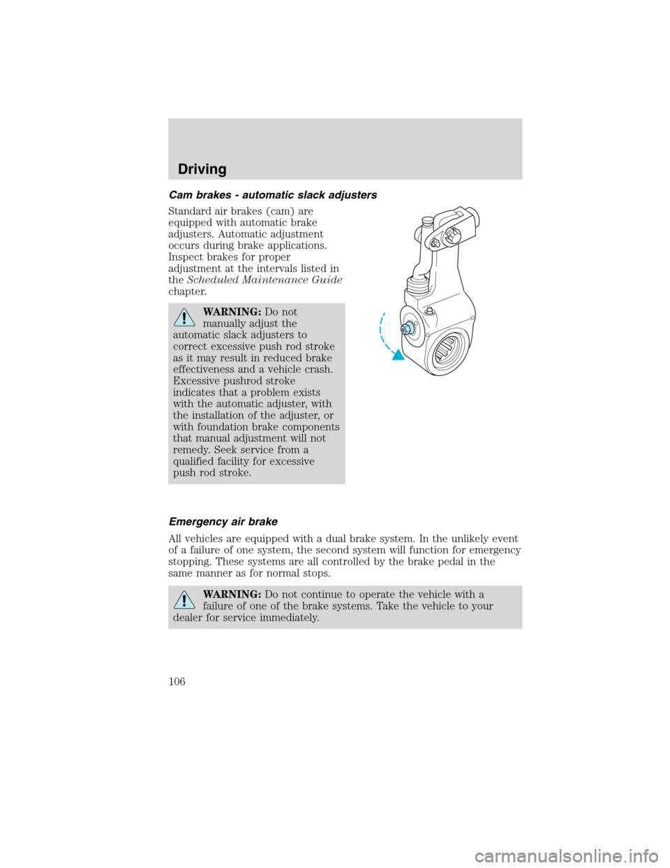FORD F650 2010 12.G Owners Manual Cam brakes - automatic slack adjusters
Standard air brakes (cam) are
equipped with automatic brake
adjusters. Automatic adjustment
occurs during brake applications.
Inspect brakes for proper
adjustmen