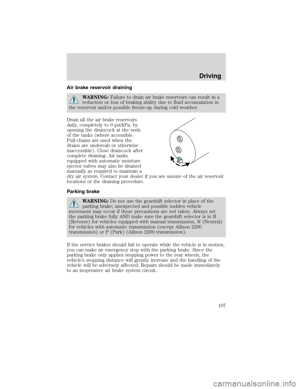 FORD F650 2010 12.G Owners Manual Air brake reservoir draining
WARNING:Failure to drain air brake reservoirs can result in a
reduction or loss of braking ability due to fluid accumulation in
the reservoir and/or possible freeze-up dur
