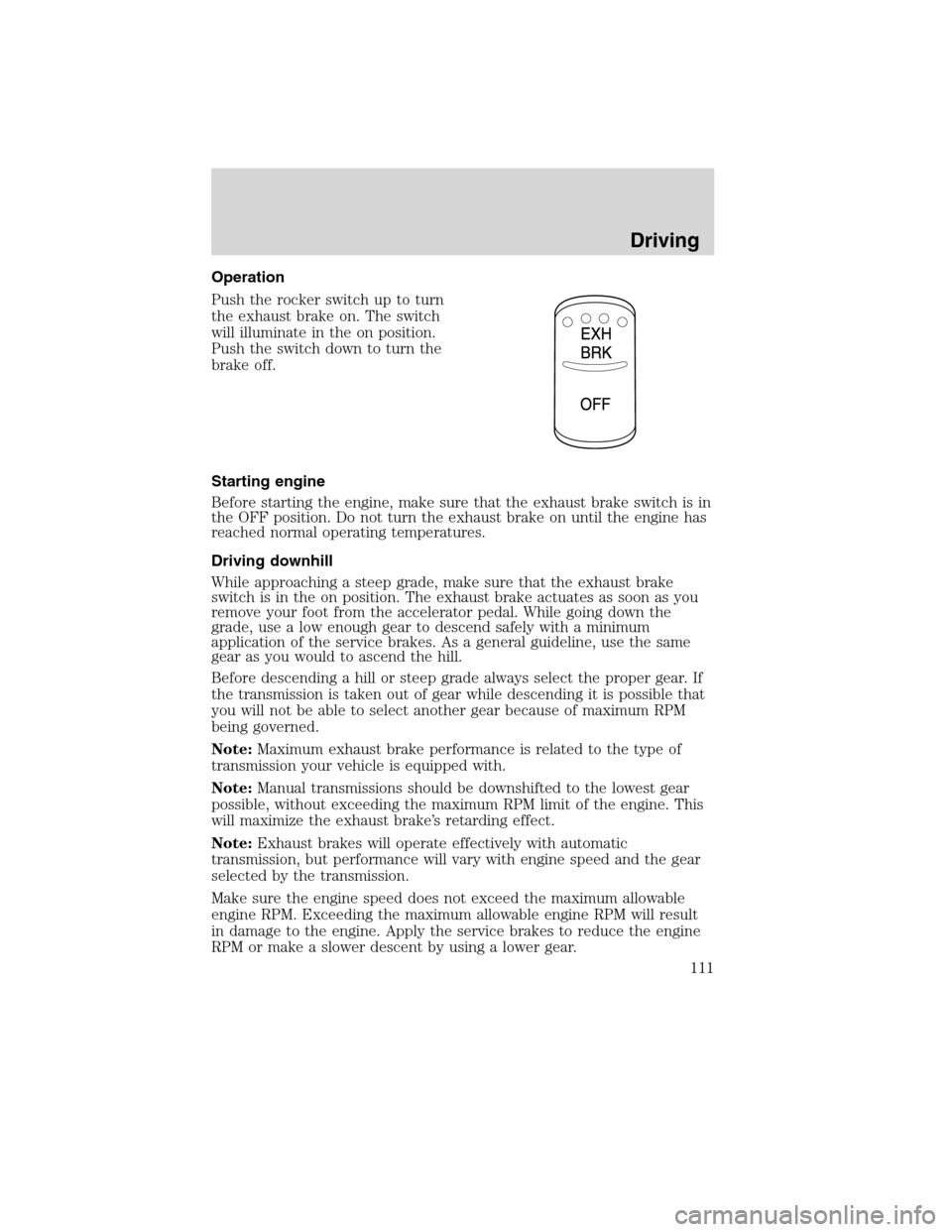 FORD F650 2010 12.G Owners Manual Operation
Push the rocker switch up to turn
the exhaust brake on. The switch
will illuminate in the on position.
Push the switch down to turn the
brake off.
Starting engine
Before starting the engine,