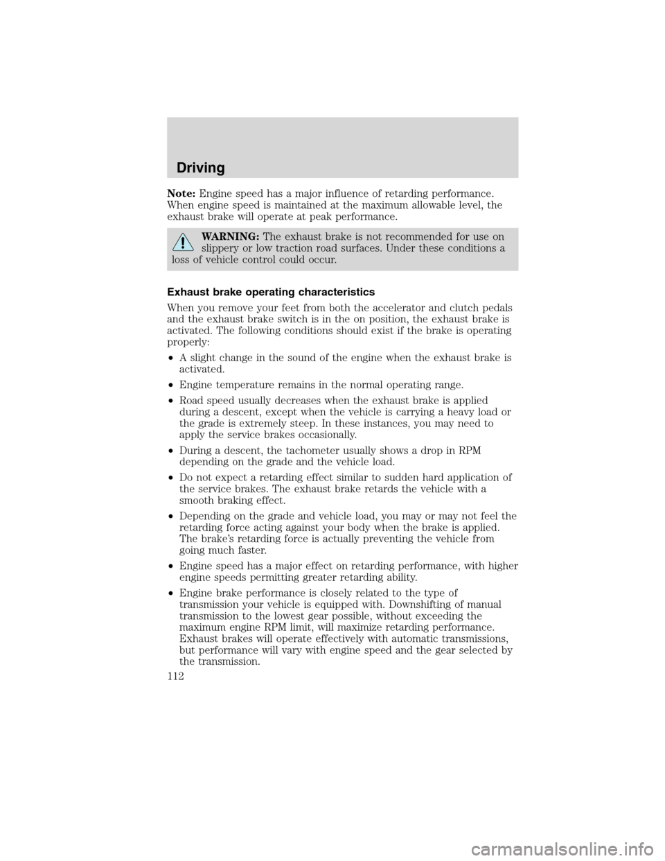 FORD F650 2010 12.G Owners Manual Note:Engine speed has a major influence of retarding performance.
When engine speed is maintained at the maximum allowable level, the
exhaust brake will operate at peak performance.
WARNING:The exhaus