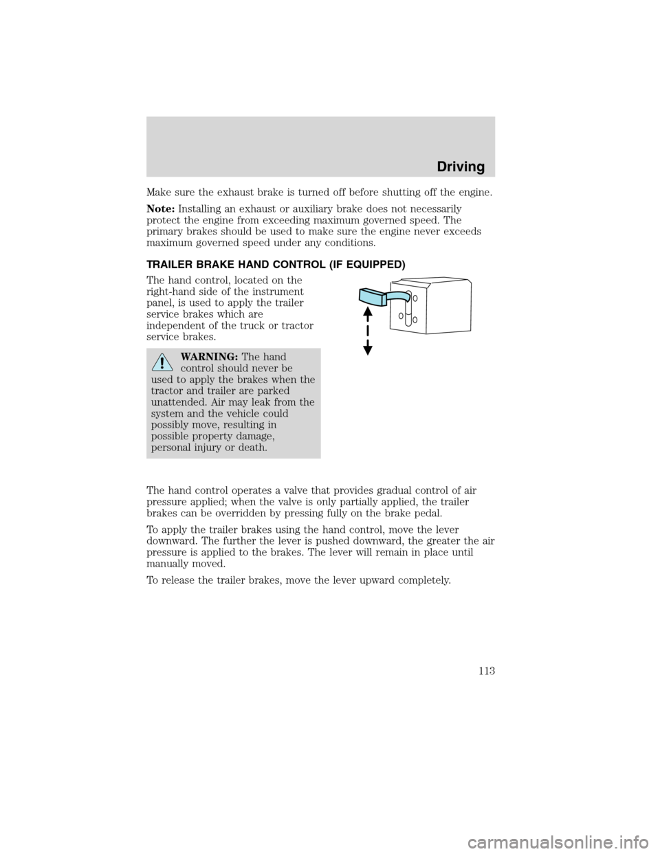 FORD F650 2010 12.G Owners Manual Make sure the exhaust brake is turned off before shutting off the engine.
Note:Installing an exhaust or auxiliary brake does not necessarily
protect the engine from exceeding maximum governed speed. T FORD F650 2010 12.G Owners Manual Make sure the exhaust brake is turned off before shutting off the engine.
Note:Installing an exhaust or auxiliary brake does not necessarily
protect the engine from exceeding maximum governed speed. T