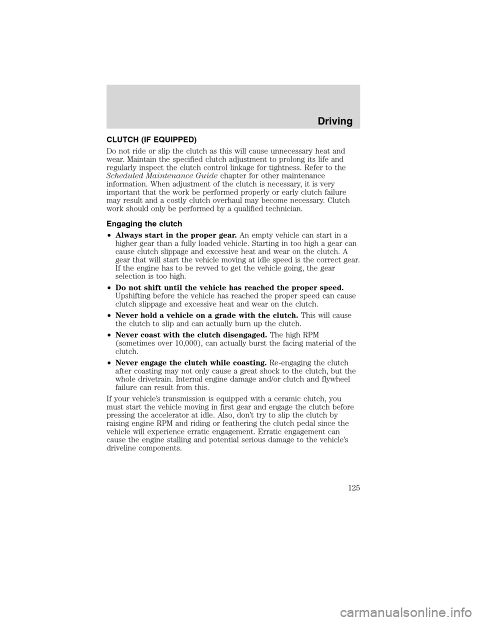 FORD F650 2010 12.G Owners Manual CLUTCH (IF EQUIPPED)
Do not ride or slip the clutch as this will cause unnecessary heat and
wear. Maintain the specified clutch adjustment to prolong its life and
regularly inspect the clutch control 