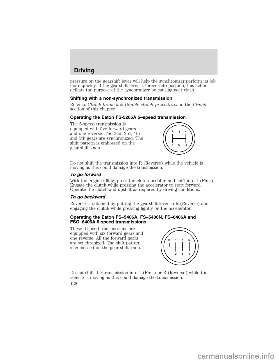 FORD F650 2010 12.G Owners Manual pressure on the gearshift lever will help the synchronizer perform its job
more quickly. If the gearshift lever is forced into position, this action
defeats the purpose of the synchronizer by causing 