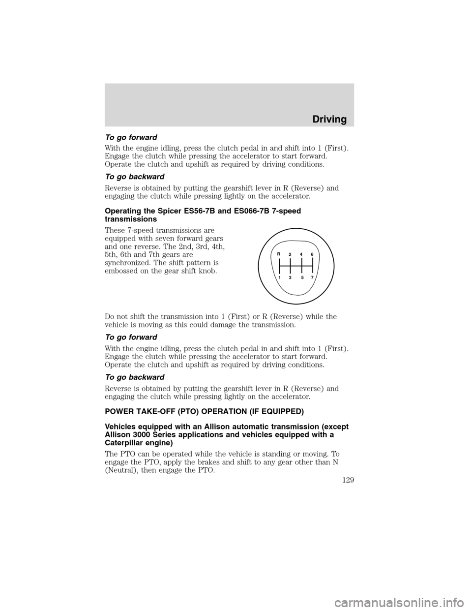 FORD F650 2010 12.G Owners Manual To go forward
With the engine idling, press the clutch pedal in and shift into 1 (First).
Engage the clutch while pressing the accelerator to start forward.
Operate the clutch and upshift as required 