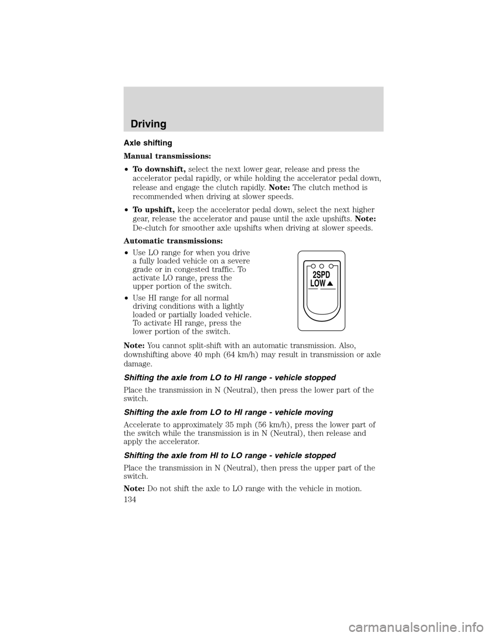 FORD F650 2010 12.G Owners Manual Axle shifting
Manual transmissions:
•To downshift,select the next lower gear, release and press the
accelerator pedal rapidly, or while holding the accelerator pedal down,
release and engage the clu
