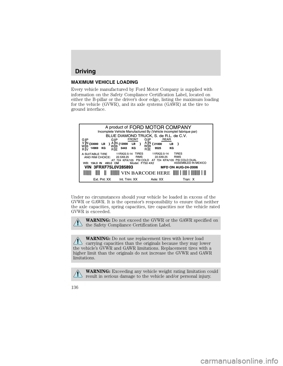 FORD F650 2010 12.G Owners Manual MAXIMUM VEHICLE LOADING
Every vehicle manufactured by Ford Motor Company is supplied with
information on the Safety Compliance Certification Label, located on
either the B-pillar or the driver’s doo