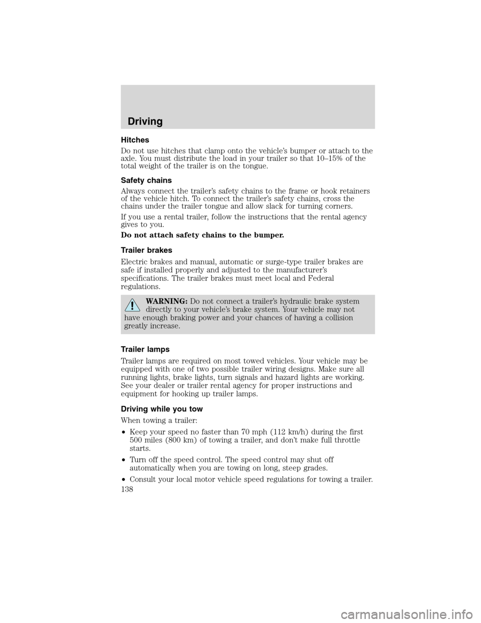 FORD F650 2010 12.G Owners Manual Hitches
Do not use hitches that clamp onto the vehicle’s bumper or attach to the
axle. You must distribute the load in your trailer so that 10–15% of the
total weight of the trailer is on the tong FORD F650 2010 12.G Owners Manual Hitches
Do not use hitches that clamp onto the vehicle’s bumper or attach to the
axle. You must distribute the load in your trailer so that 10–15% of the
total weight of the trailer is on the tong