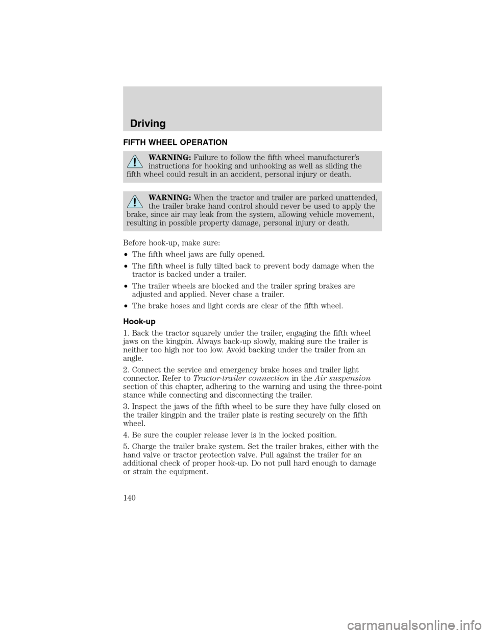 FORD F650 2010 12.G Owners Manual FIFTH WHEEL OPERATION
WARNING:Failure to follow the fifth wheel manufacturer’s
instructions for hooking and unhooking as well as sliding the
fifth wheel could result in an accident, personal injury 