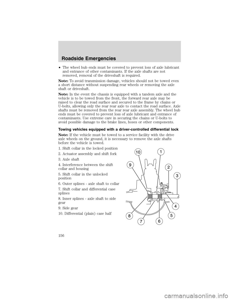 FORD F650 2010 12.G Owners Manual •The wheel hub ends must be covered to prevent loss of axle lubricant
and entrance of other contaminants. If the axle shafts are not
removed, removal of the driveshaft is required.
Note:To avoid tra