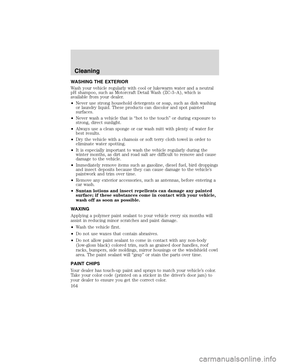 FORD F650 2010 12.G Owners Manual WASHING THE EXTERIOR
Wash your vehicle regularly with cool or lukewarm water and a neutral
pH shampoo, such as Motorcraft Detail Wash (ZC-3–A), which is
available from your dealer.
•Never use stro
