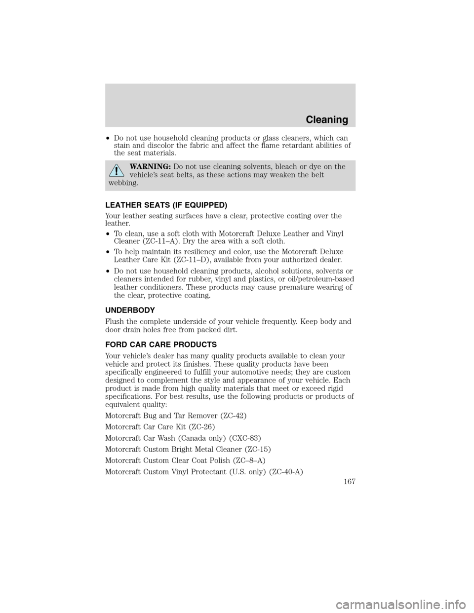 FORD F650 2010 12.G Owners Manual •Do not use household cleaning products or glass cleaners, which can
stain and discolor the fabric and affect the flame retardant abilities of
the seat materials.
WARNING:Do not use cleaning solvent