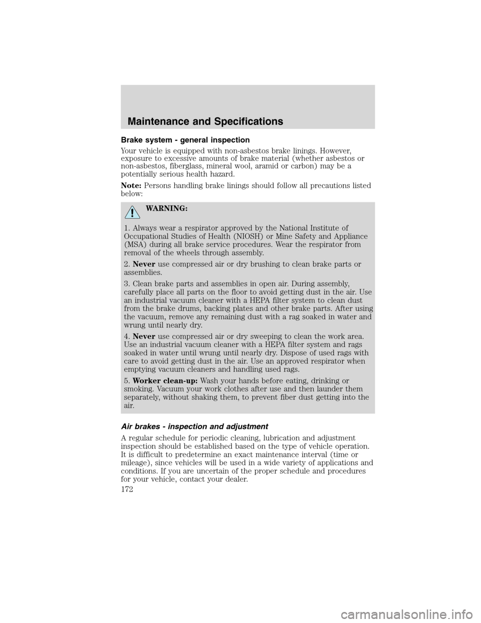 FORD F650 2010 12.G Owners Manual Brake system - general inspection
Your vehicle is equipped with non-asbestos brake linings. However,
exposure to excessive amounts of brake material (whether asbestos or
non-asbestos, fiberglass, mine